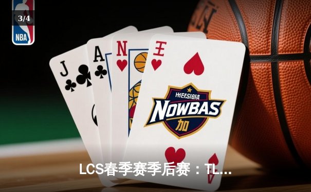LCS春季赛季后赛：TL让二追三惊险晋级，CoreJJ巴德神来一笔锁定胜局 - 3