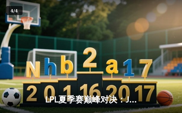 LPL夏季赛巅峰对决：JDG 3-2力克TES，Knight沙皇关键推助队卫冕 - 4