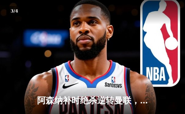 阿森纳补时绝杀逆转曼联，萨卡传射建功锁定关键三分 - 3