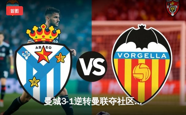 曼城3-1逆转曼联夺社区盾 哈兰德双响展统治力