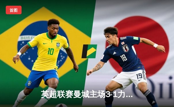 英超联赛曼城主场3-1力克阿森纳，哈兰德双响领跑射手榜