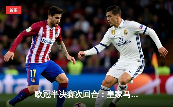 欧冠半决赛次回合：皇家马德里绝地反击，总比分5-4淘汰拜仁晋级决赛