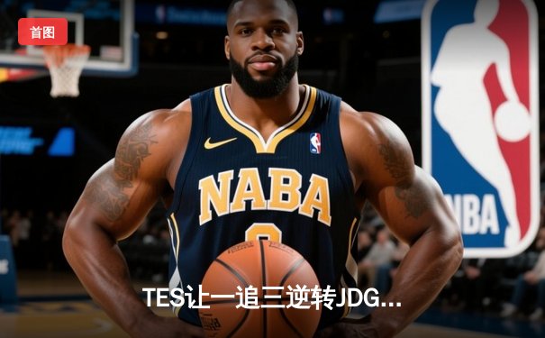 TES让一追三逆转JDG挺进败者组决赛 Knight沙皇关键团战定乾坤