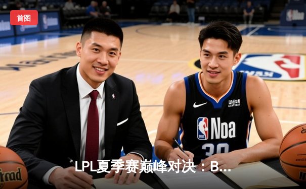 LPL夏季赛巅峰对决：BLG鏖战五局力克JDG，勇夺季后赛冠军宝座
