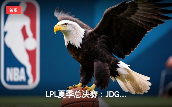 LPL夏季总决赛：JDG鏖战五局力克BLG，Knight加冕FMVP率队卫冕