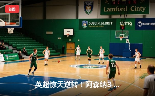 英超惊天逆转！阿森纳3-2绝杀曼联，萨卡传射建功