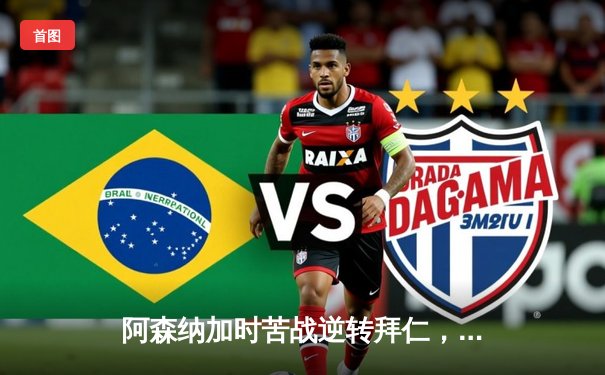 阿森纳加时苦战逆转拜仁，凯恩进球难救主，欧冠四强悬念落幕