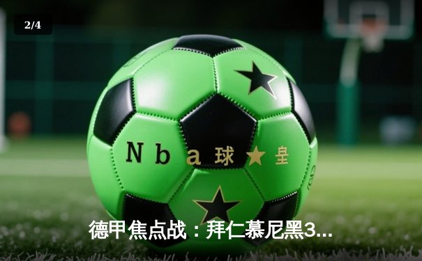 德甲焦点战：拜仁慕尼黑3-1逆转多特蒙德，凯恩双响领跑射手榜 - 2