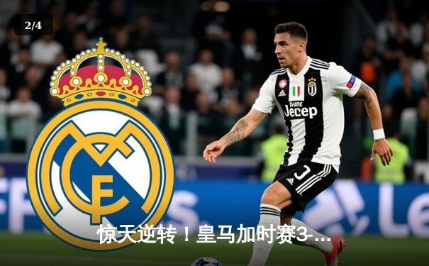 惊天逆转！皇马加时赛3-2绝杀拜仁，挺进欧冠决赛 - 2