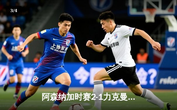阿森纳加时赛2-1力克曼城捧起社区盾，特罗萨德绝平+恩凯蒂亚制胜点球 - 3