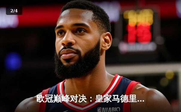 欧冠巅峰对决：皇家马德里加时鏖战3-2力克拜仁慕尼黑，本泽马独中两元 - 2