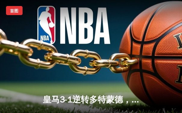 皇马3-1逆转多特蒙德，维尼修斯双响锁定第15座欧冠奖杯