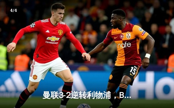 曼联3-2逆转利物浦，B费传射建功，霍伊伦补时绝杀 - 4