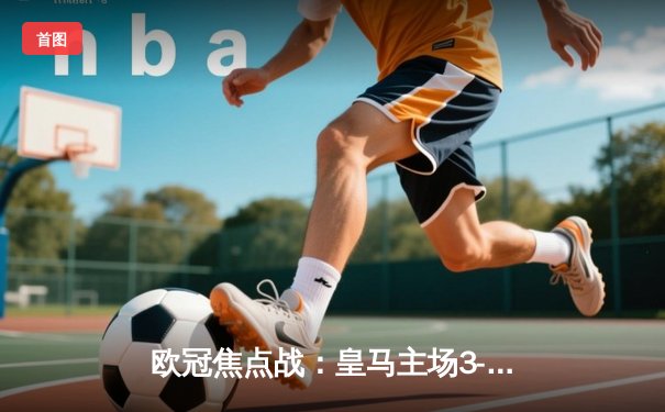 欧冠焦点战：皇马主场3-1逆转利物浦，本泽马双响维尼修斯传射建功