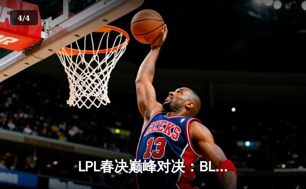 LPL春决巅峰对决：BLG鏖战五局险胜JDG，Bin超神剑姬锁定FMVP - 4