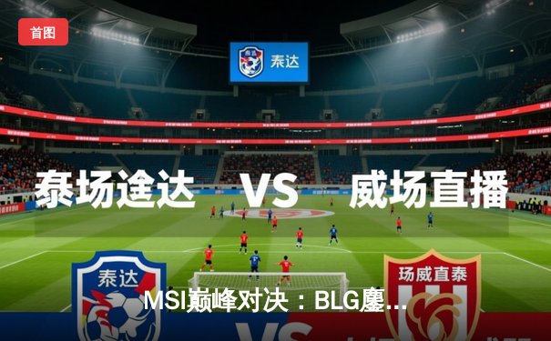 MSI巅峰对决：BLG鏖战五局力克T1，Knight超神阿狸锁定胜局