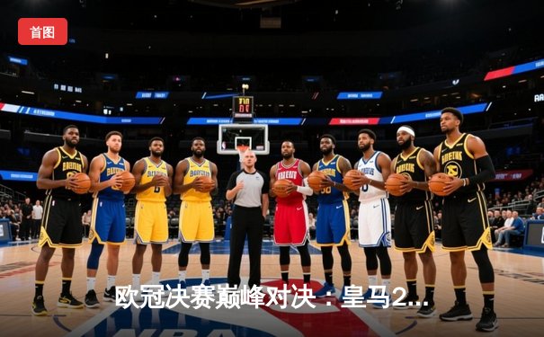 欧冠决赛巅峰对决：皇马2-1绝杀多特蒙德，维尼修斯制胜球锁定第15冠