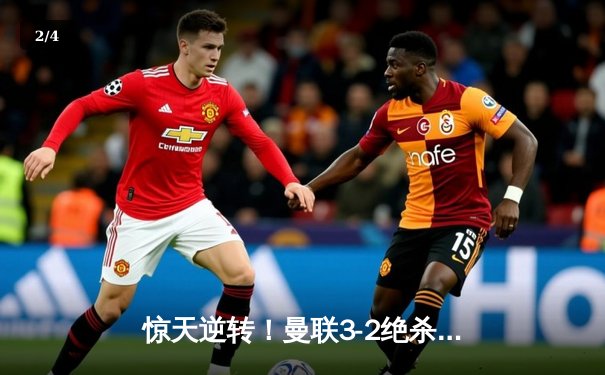 惊天逆转！曼联3-2绝杀曼城，拉什福德伤停补时一剑封喉 - 2