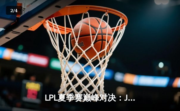 LPL夏季赛巅峰对决：JDG鏖战五局险胜TES，Knight沙皇绝境翻盘锁定胜局 - 2
